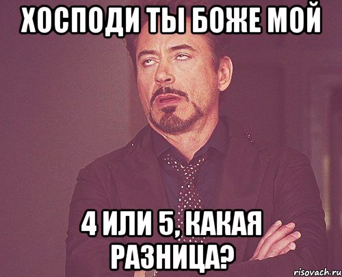 хосподи ты боже мой 4 или 5, какая разница?, Мем твое выражение лица