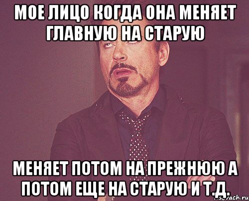 мое лицо когда она меняет главную на старую меняет потом на прежнюю а потом еще на старую и т.д., Мем твое выражение лица