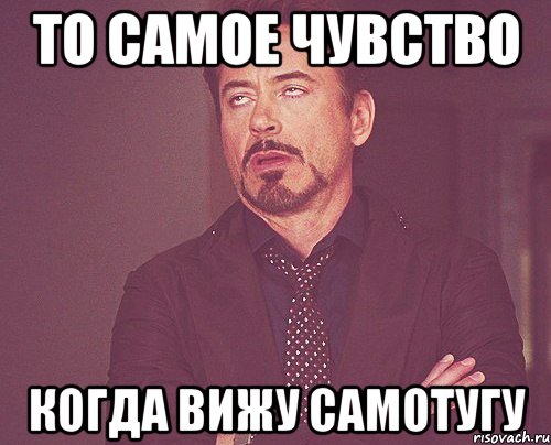 то самое чувство когда вижу самотугу, Мем твое выражение лица