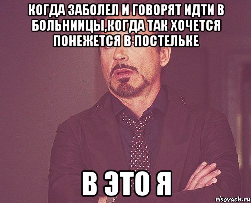 когда заболел и говорят идти в больниицы,когда так хочется понежется в постельке в это я, Мем твое выражение лица