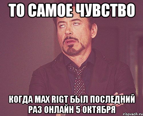 то самое чувство когда max rigt был последний раз онлайн 5 октября, Мем твое выражение лица