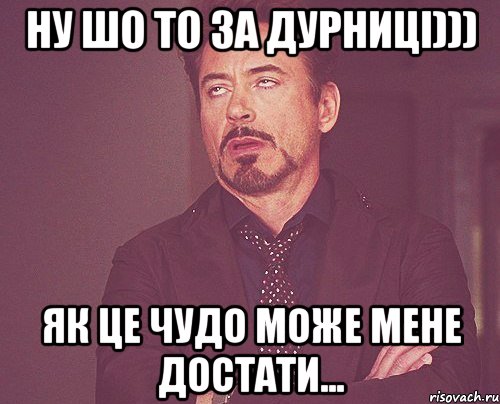 ну шо то за дурниці))) як це чудо може мене достати..., Мем твое выражение лица