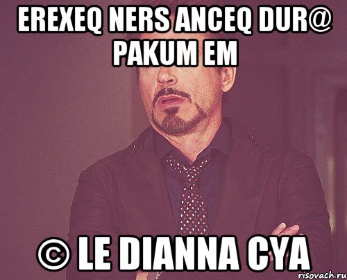 erexeq ners anceq dur@ pakum em © le dianna cya, Мем твое выражение лица