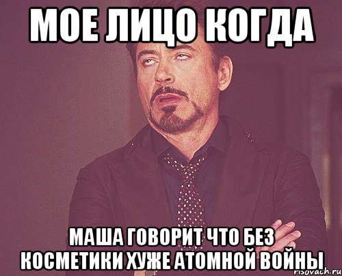 мое лицо когда маша говорит что без косметики хуже атомной войны, Мем твое выражение лица