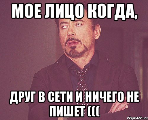 мое лицо когда, друг в сети и ничего не пишет (((, Мем твое выражение лица