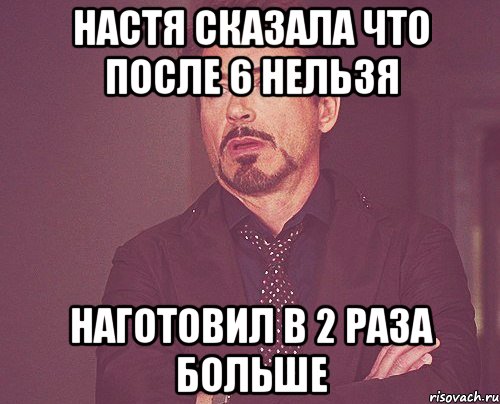 настя сказала что после 6 нельзя наготовил в 2 раза больше, Мем твое выражение лица