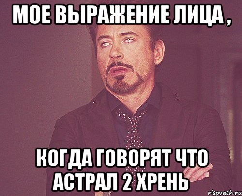 мое выражение лица , когда говорят что астрал 2 хрень, Мем твое выражение лица