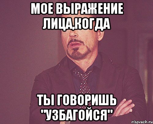 мое выражение лица,когда ты говоришь "узбагойся", Мем твое выражение лица