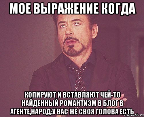 мое выражение когда копируют и вставляют чей-то найденный романтизм в блог в агенте,народ:у вас же своя голова есть, Мем твое выражение лица