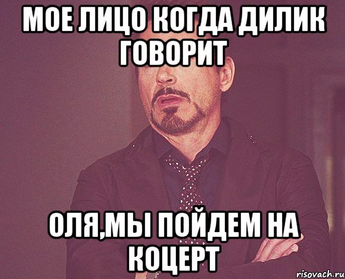 мое лицо когда дилик говорит оля,мы пойдем на коцерт, Мем твое выражение лица