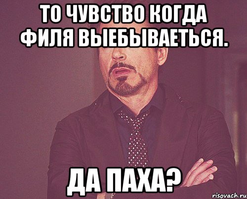 то чувство когда филя выебываеться. да паха?, Мем твое выражение лица