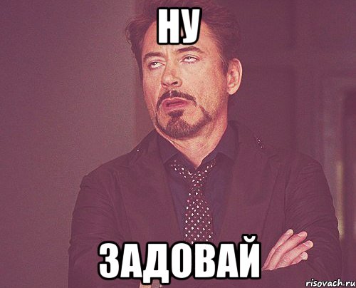 ну задовай, Мем твое выражение лица