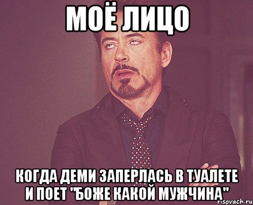 моё лицо когда деми заперлась в туалете и поет "боже какой мужчина", Мем твое выражение лица