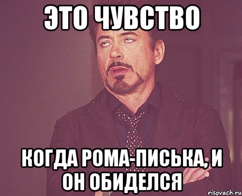 это чувство когда рома-писька, и он обиделся, Мем твое выражение лица