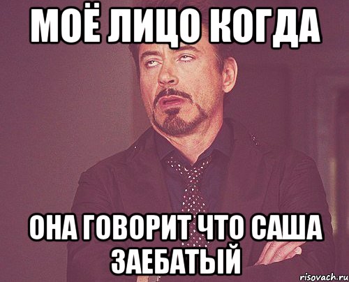 моё лицо когда она говорит что саша заебатый, Мем твое выражение лица
