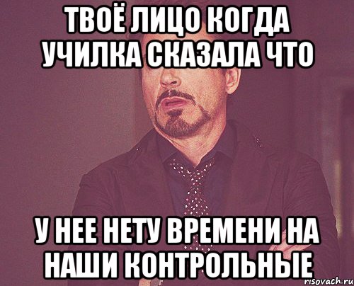 твоё лицо когда училка сказала что у нее нету времени на наши контрольные, Мем твое выражение лица