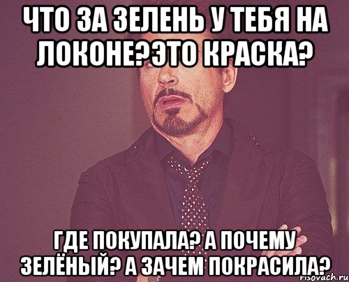 что за зелень у тебя на локоне?это краска? где покупала? а почему зелёный? а зачем покрасила?, Мем твое выражение лица