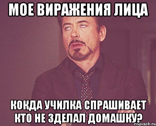 мое виражения лица кокда училка спрашивает кто не зделал домашку?, Мем твое выражение лица