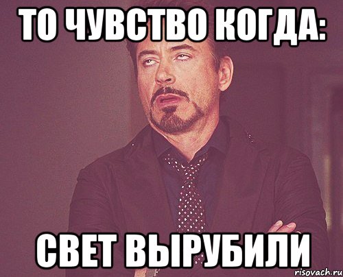 то чувство когда: свет вырубили, Мем твое выражение лица