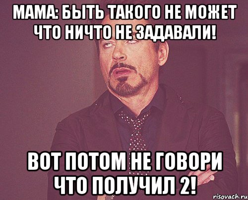 мама: быть такого не может что ничто не задавали! вот потом не говори что получил 2!, Мем твое выражение лица