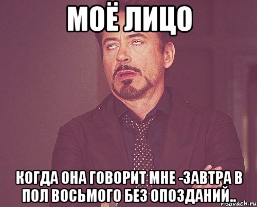 моё лицо когда она говорит мне -завтра в пол восьмого без опозданий.., Мем твое выражение лица