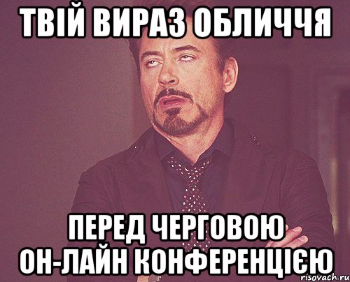 твій вираз обличчя перед черговою он-лайн конференцією, Мем твое выражение лица