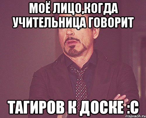 моё лицо,когда учительница говорит тагиров к доске :с, Мем твое выражение лица