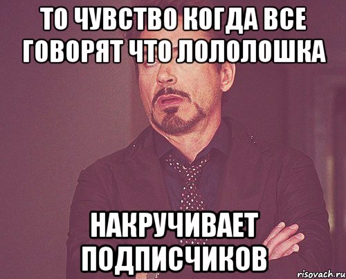 то чувство когда все говорят что лололошка накручивает подписчиков, Мем твое выражение лица