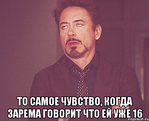  то самое чувство, когда зарема говорит что ей уже 16, Мем твое выражение лица