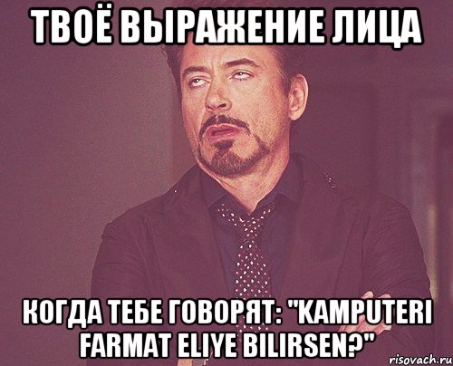 твоё выражение лица когда тебе говорят: "kamputeri farmat eliye bilirsen?", Мем твое выражение лица