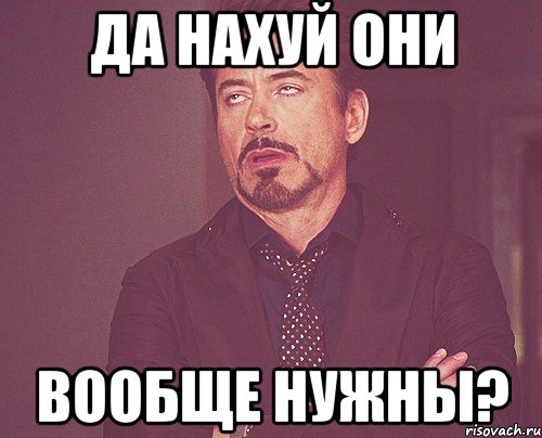 да нахуй они вообще нужны?, Мем твое выражение лица