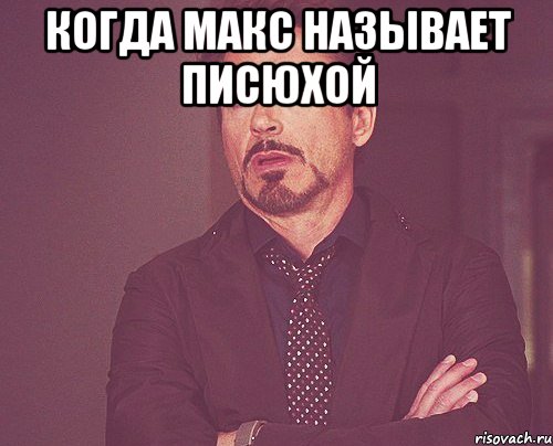 когда макс называет писюхой , Мем твое выражение лица