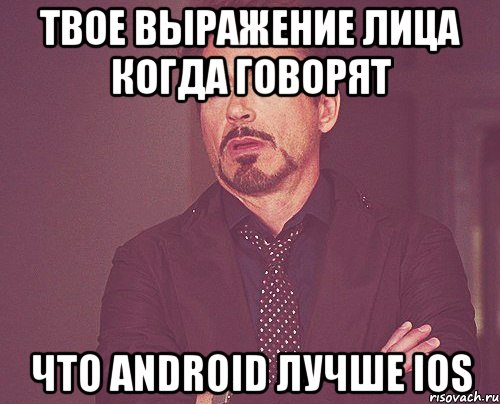 твое выражение лица когда говорят что android лучше ios, Мем твое выражение лица