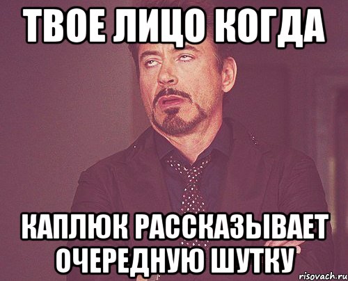 твое лицо когда каплюк рассказывает очередную шутку, Мем твое выражение лица