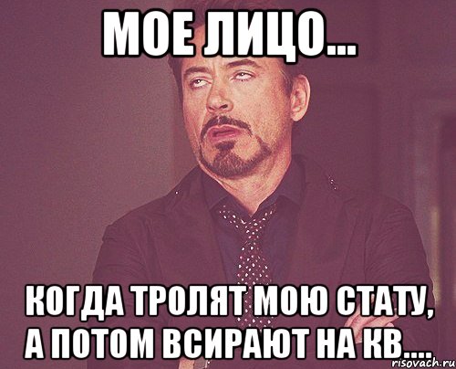 мое лицо... когда тролят мою стату, а потом всирают на кв...., Мем твое выражение лица