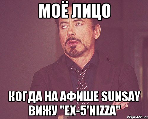 моё лицо когда на афише sunsay вижу "ex-5'nizza", Мем твое выражение лица