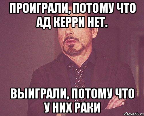 проиграли, потому что ад керри нет. выиграли, потому что у них раки, Мем твое выражение лица