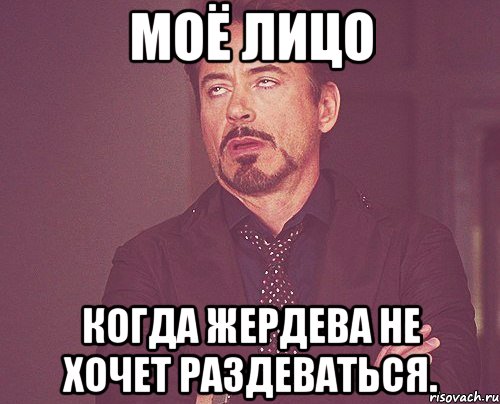 моё лицо когда жердева не хочет раздеваться., Мем твое выражение лица