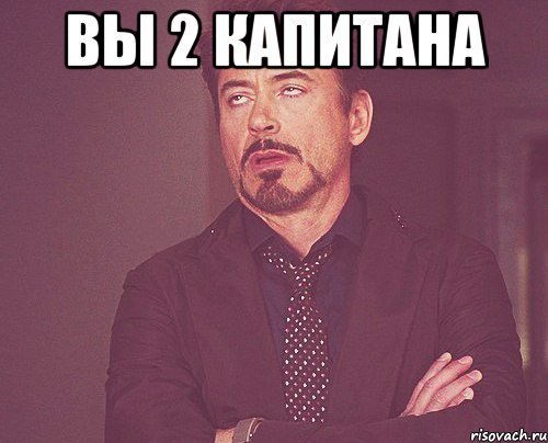 вы 2 капитана , Мем твое выражение лица