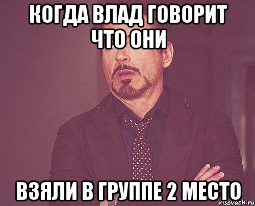 когда влад говорит что они взяли в группе 2 место, Мем твое выражение лица