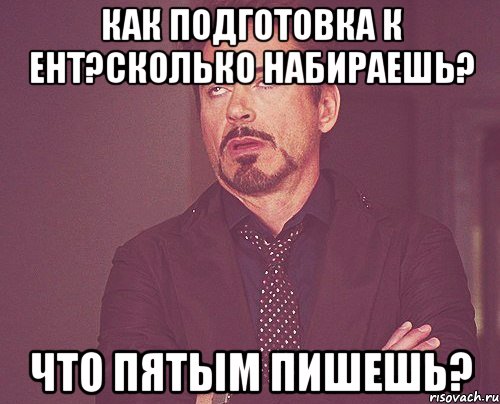 как подготовка к ент?сколько набираешь? что пятым пишешь?, Мем твое выражение лица