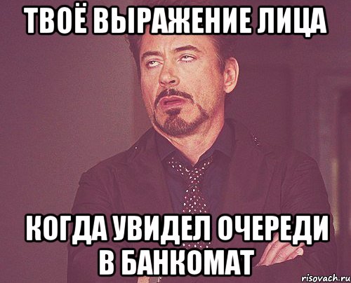 твоё выражение лица когда увидел очереди в банкомат, Мем твое выражение лица