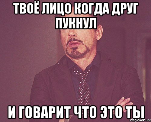 твоё лицо когда друг пукнул и говарит что это ты, Мем твое выражение лица