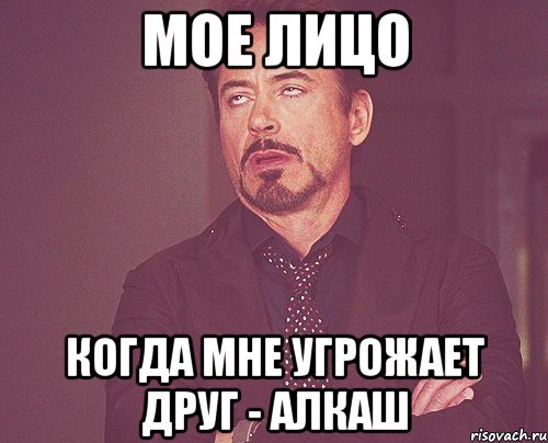 мое лицо когда мне угрожает друг - алкаш, Мем твое выражение лица