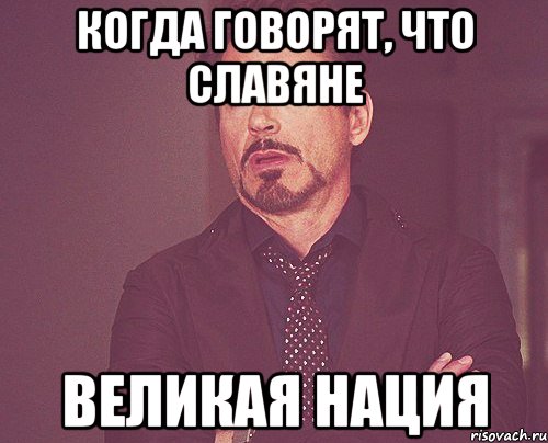 когда говорят, что славяне великая нация, Мем твое выражение лица