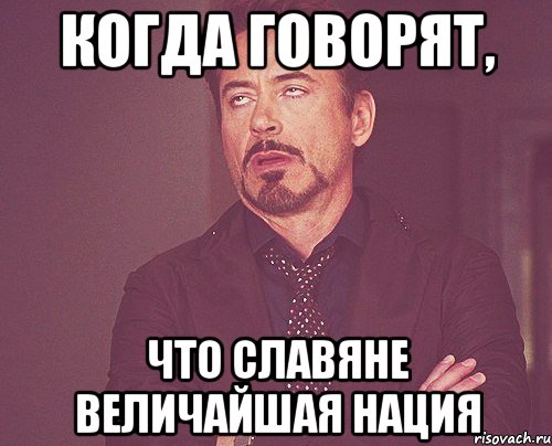 когда говорят, что славяне величайшая нация, Мем твое выражение лица