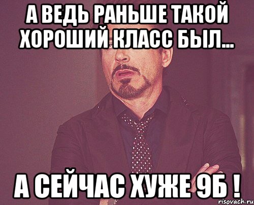 а ведь раньше такой хороший класс был... а сейчас хуже 9б !, Мем твое выражение лица
