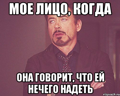 мое лицо, когда она говорит, что ей нечего надеть, Мем твое выражение лица