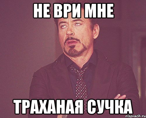 не ври мне траханая сучка, Мем твое выражение лица