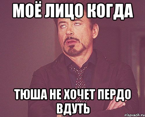 моё лицо когда тюша не хочет пердо вдуть, Мем твое выражение лица